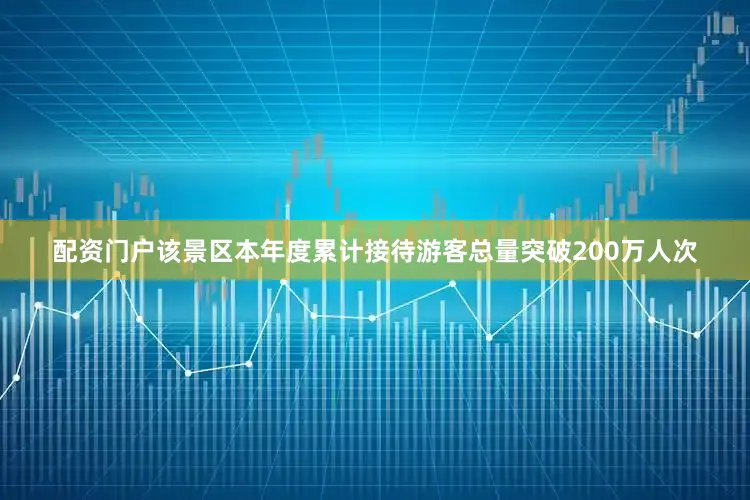 配资门户该景区本年度累计接待游客总量突破200万人次