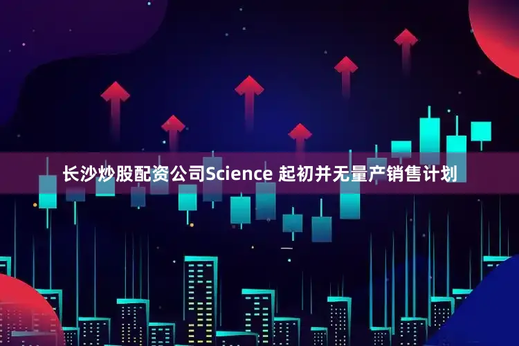 长沙炒股配资公司Science 起初并无量产销售计划